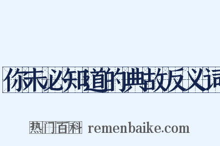 你未必知道的典故反义词是什么意思的图片